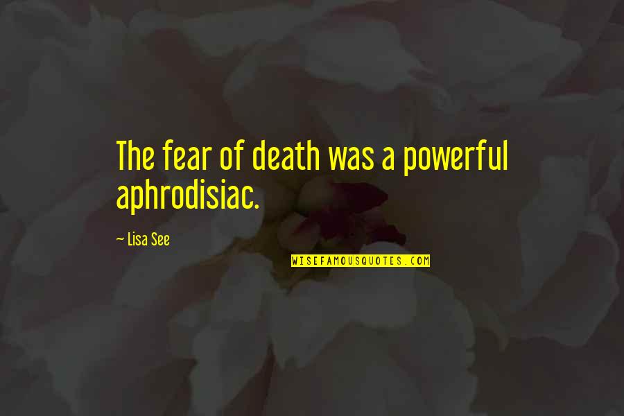 Sammlerm Nzen Quotes By Lisa See: The fear of death was a powerful aphrodisiac.