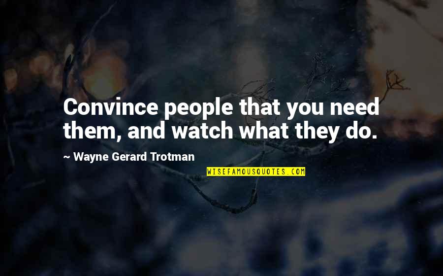 Samoila Adrian Quotes By Wayne Gerard Trotman: Convince people that you need them, and watch