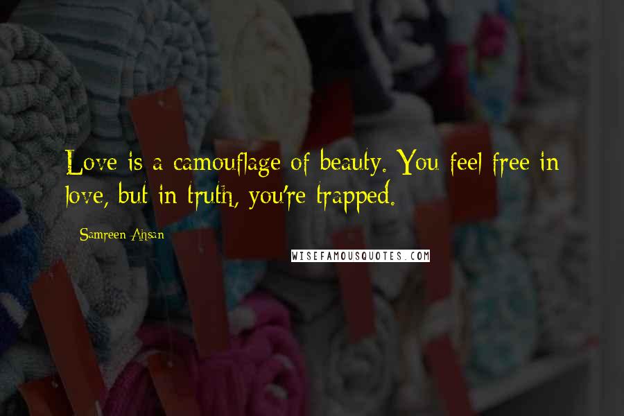Samreen Ahsan quotes: Love is a camouflage of beauty. You feel free in love, but in truth, you're trapped.