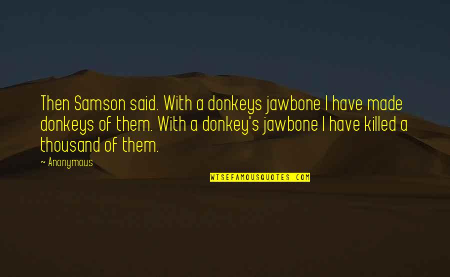 Samson Best Quotes By Anonymous: Then Samson said. With a donkeys jawbone I
