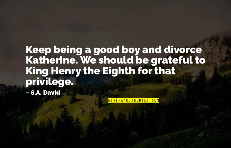 Samudra Gupta Quotes By S.A. David: Keep being a good boy and divorce Katherine.