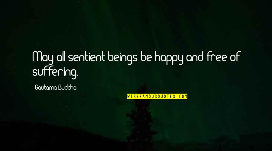 Sanaaaaaaa Quotes By Gautama Buddha: May all sentient beings be happy and free