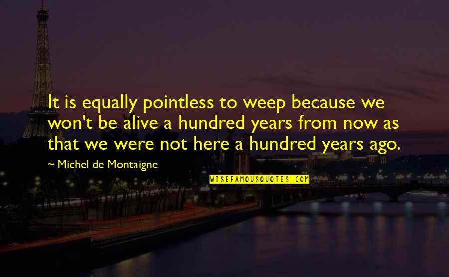 Sanatnagar Quotes By Michel De Montaigne: It is equally pointless to weep because we