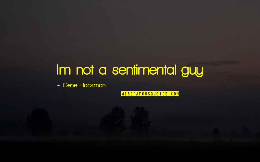 Sanaz Seddighrad Quotes By Gene Hackman: I'm not a sentimental guy.