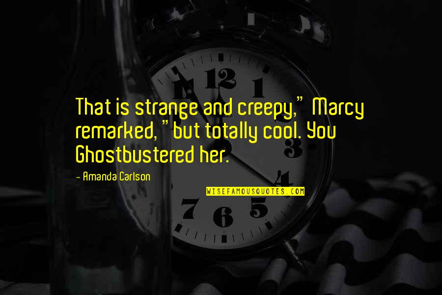 Sanchar Quotes By Amanda Carlson: That is strange and creepy," Marcy remarked, "but