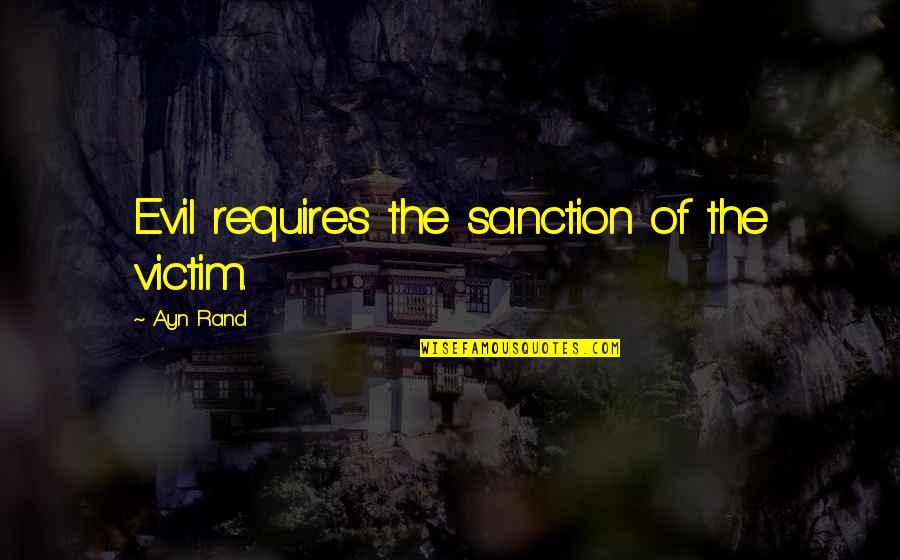 Sanction Quotes By Ayn Rand: Evil requires the sanction of the victim.