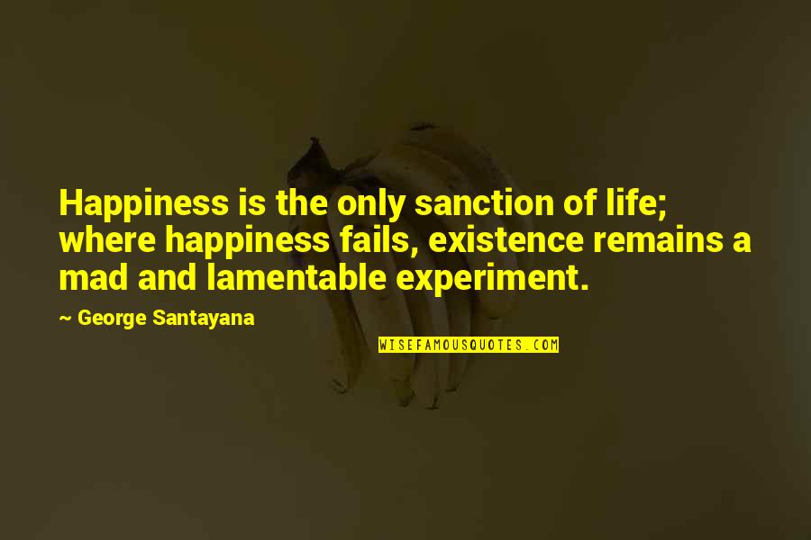 Sanction Quotes By George Santayana: Happiness is the only sanction of life; where