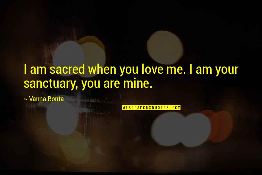 Sanctuary Quotes By Vanna Bonta: I am sacred when you love me. I