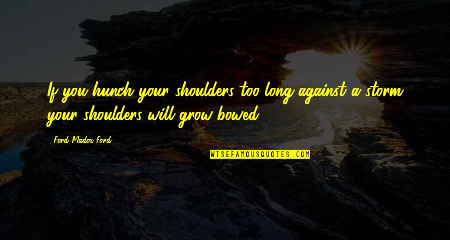 Sandbars Quotes By Ford Madox Ford: If you hunch your shoulders too long against