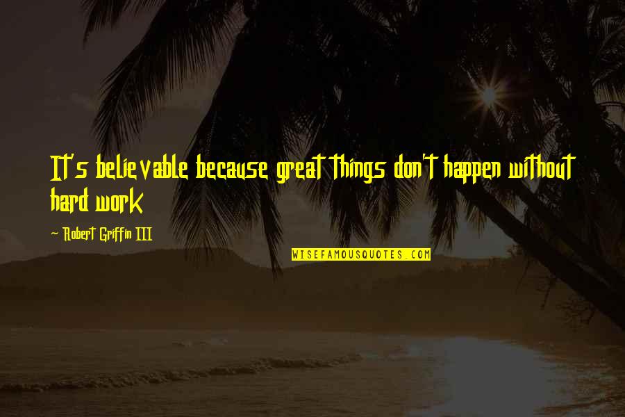 Sandroni Waverly Ny Quotes By Robert Griffin III: It's believable because great things don't happen without