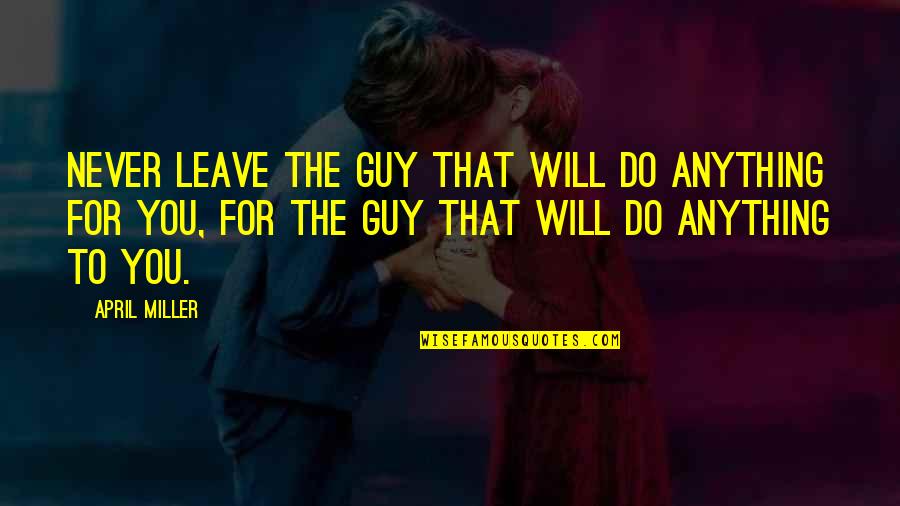 Sanguineo Significado Quotes By April Miller: Never leave the guy that will do anything