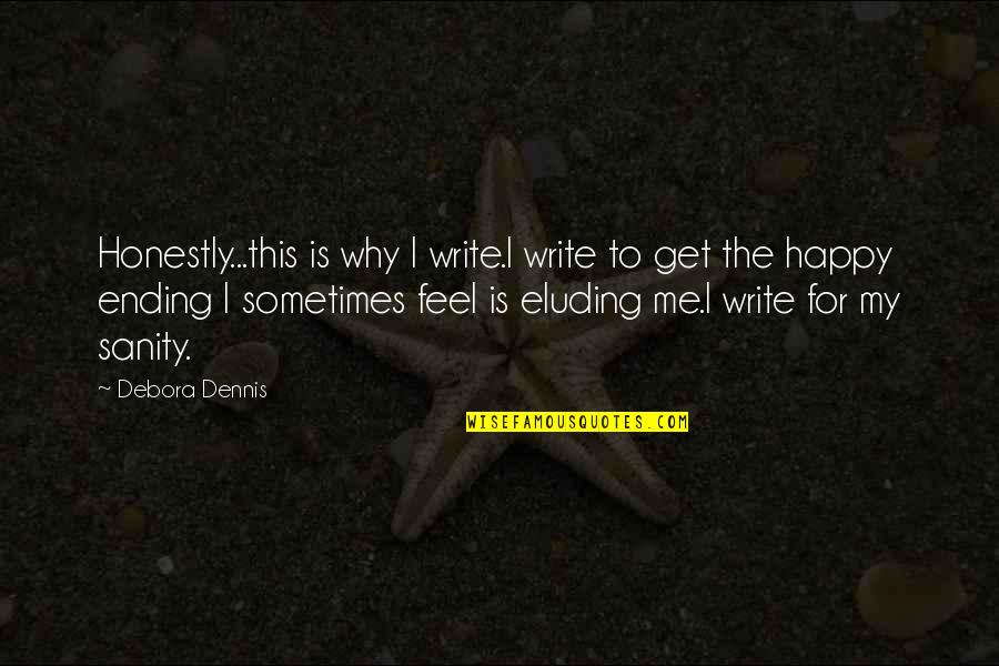 Sanity Quote Quotes By Debora Dennis: Honestly...this is why I write.I write to get