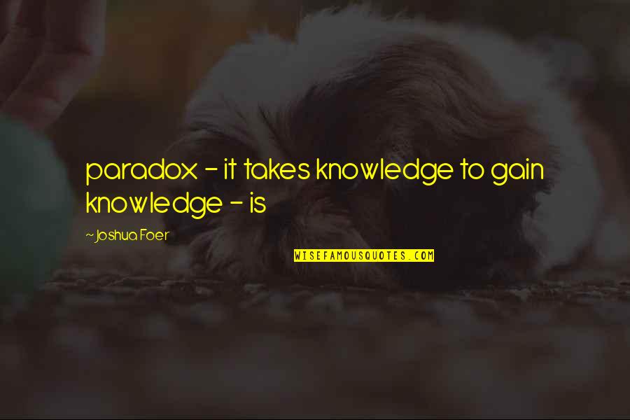 Sanno Spa Quotes By Joshua Foer: paradox - it takes knowledge to gain knowledge