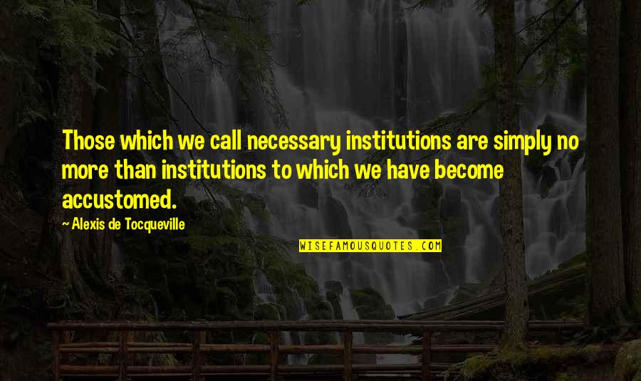 Sanojen Taivutus Quotes By Alexis De Tocqueville: Those which we call necessary institutions are simply