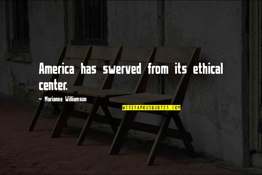 Sanone Darin Quotes By Marianne Williamson: America has swerved from its ethical center.