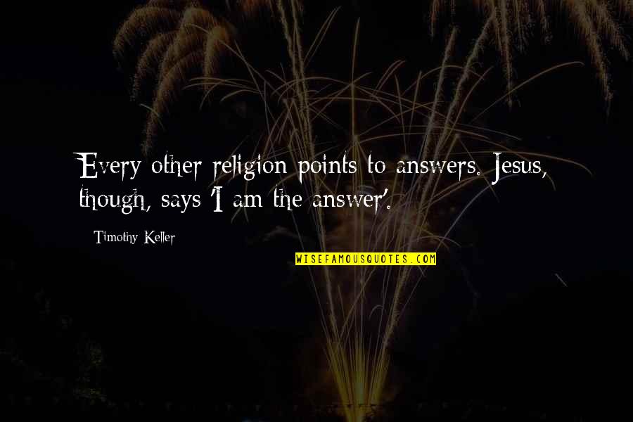 Santoscoy Thomas Quotes By Timothy Keller: Every other religion points to answers. Jesus, though,