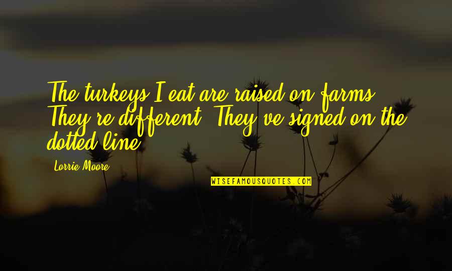 Sappy Quotes By Lorrie Moore: The turkeys I eat are raised on farms.