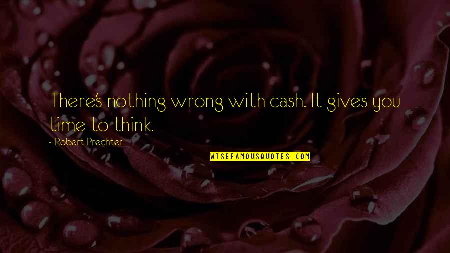 Sapru House Quotes By Robert Prechter: There's nothing wrong with cash. It gives you