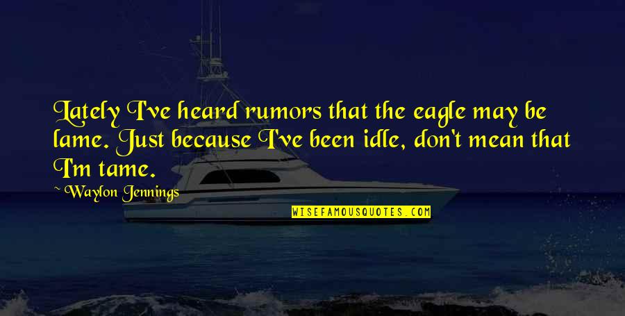 Saps At Sea Quotes By Waylon Jennings: Lately I've heard rumors that the eagle may