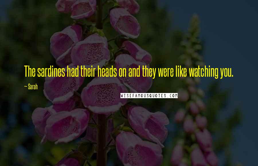 Sarah quotes: The sardines had their heads on and they were like watching you.