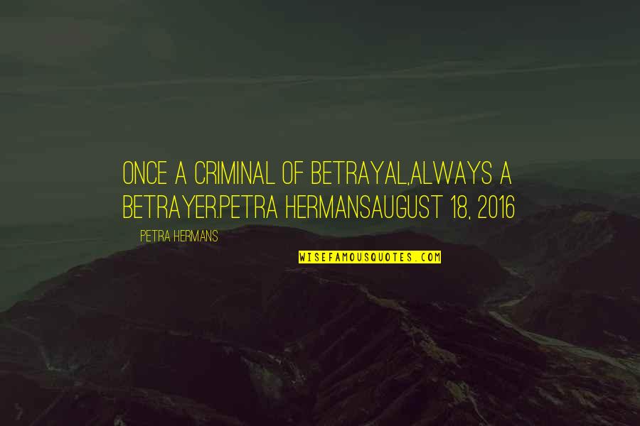 Sarajschryver Quotes By Petra Hermans: Once a criminal of betrayal,always a betrayer.Petra HermansAugust