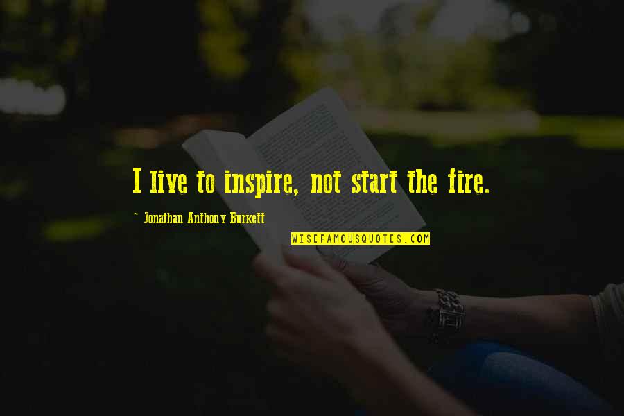 Sarat Chandra Chattopadhyay Quotes By Jonathan Anthony Burkett: I live to inspire, not start the fire.