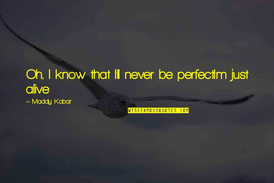 Sarayut Chaisri Quotes By Maddy Kobar: Oh, I know that I'll never be perfectI'm