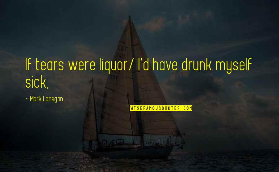 Sarayut Chaisri Quotes By Mark Lanegan: If tears were liquor/ I'd have drunk myself