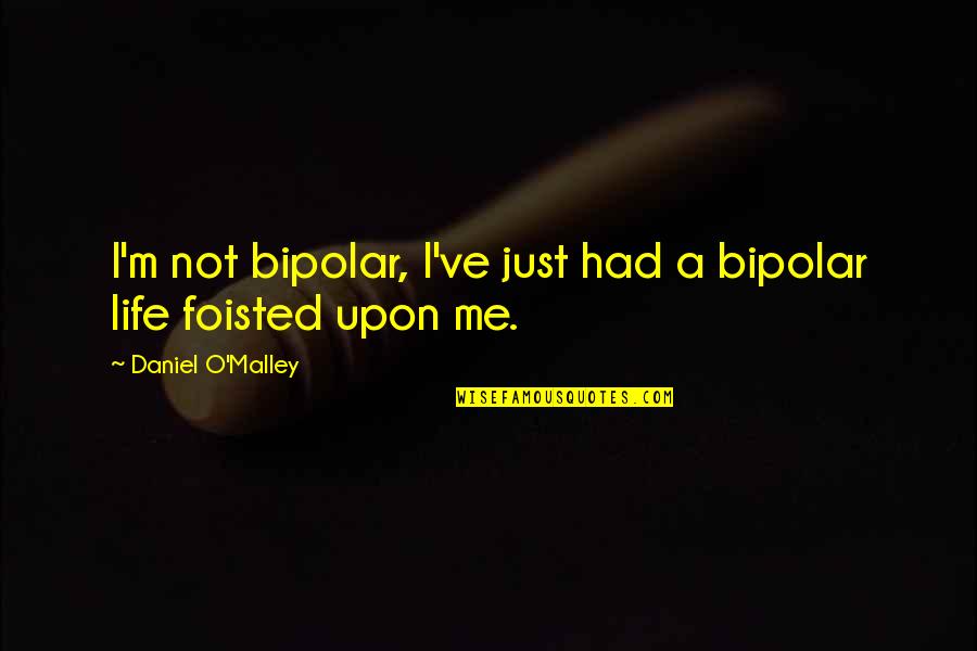 Sarcasm For Life Quotes By Daniel O'Malley: I'm not bipolar, I've just had a bipolar