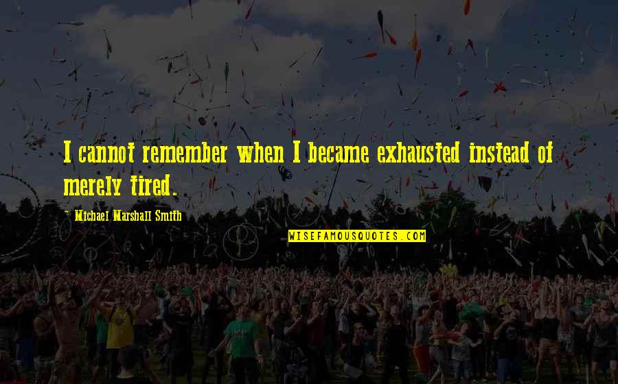 Sarcasmo Meme Quotes By Michael Marshall Smith: I cannot remember when I became exhausted instead