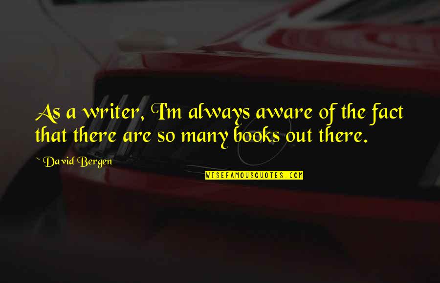 Sarcastic Bio Quotes By David Bergen: As a writer, I'm always aware of the