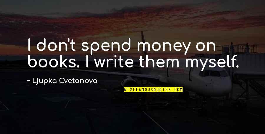 Sarcastic Quote Quotes By Ljupka Cvetanova: I don't spend money on books. I write