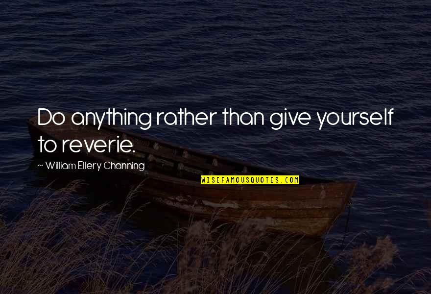 Sargeant Quotes By William Ellery Channing: Do anything rather than give yourself to reverie.