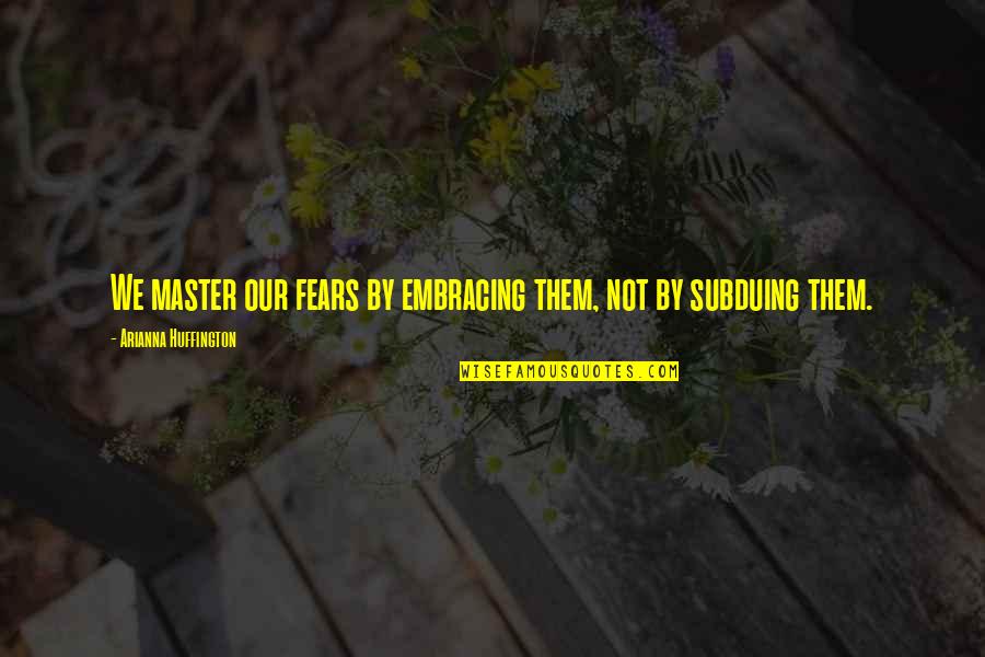 Sarjit Ray Quotes By Arianna Huffington: We master our fears by embracing them, not