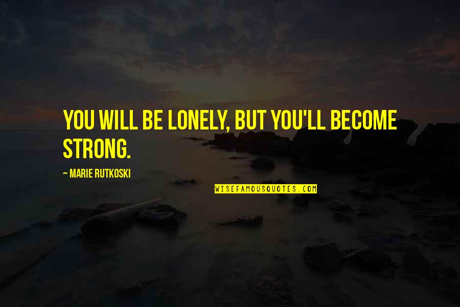 Sarpong Artist Quotes By Marie Rutkoski: You will be lonely, but you'll become strong.