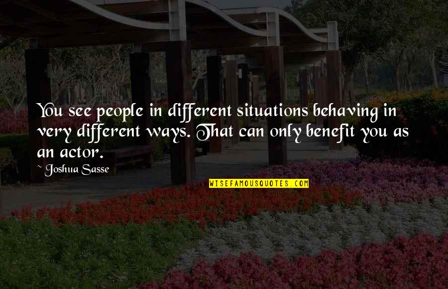 Sasse Quotes By Joshua Sasse: You see people in different situations behaving in