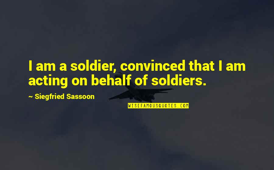 Sassoon Best Quotes By Siegfried Sassoon: I am a soldier, convinced that I am