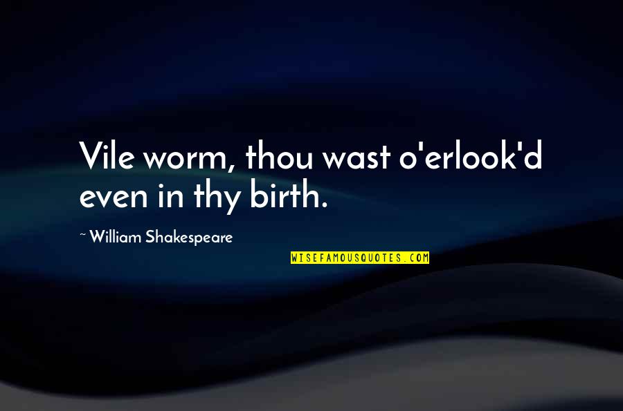 Sassy Quotes By William Shakespeare: Vile worm, thou wast o'erlook'd even in thy