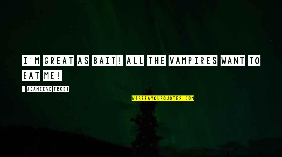 Sasuke Shippuden Quotes By Jeaniene Frost: I'm great as bait! All the vampires want