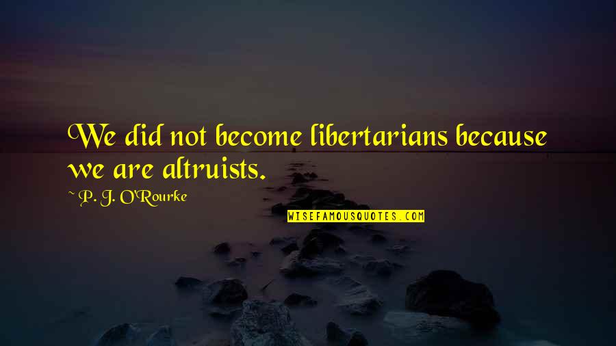 Satan In Dante's Inferno Quotes By P. J. O'Rourke: We did not become libertarians because we are