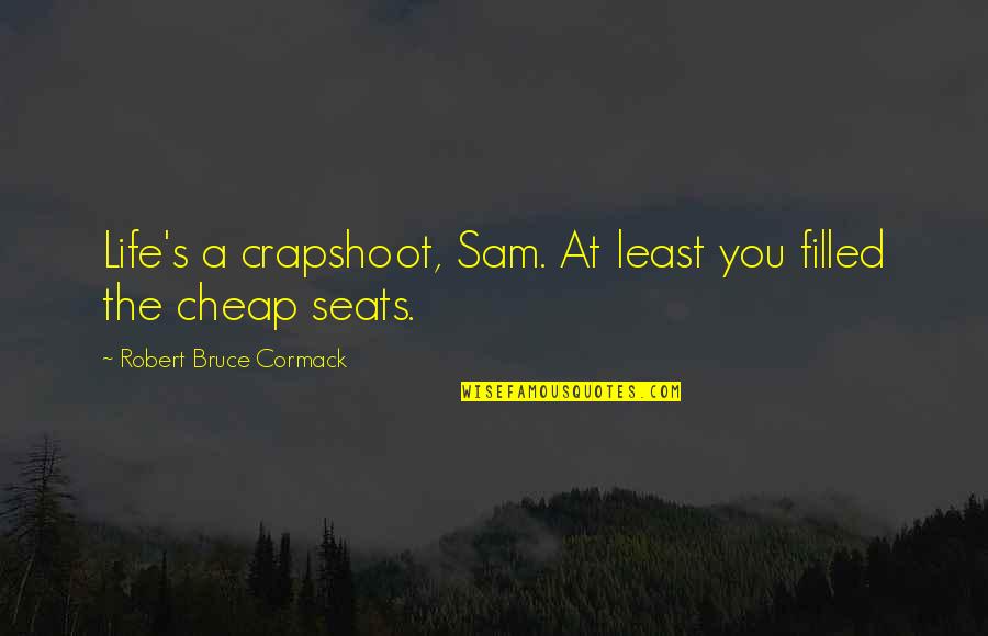 Satire Quotes Quotes By Robert Bruce Cormack: Life's a crapshoot, Sam. At least you filled