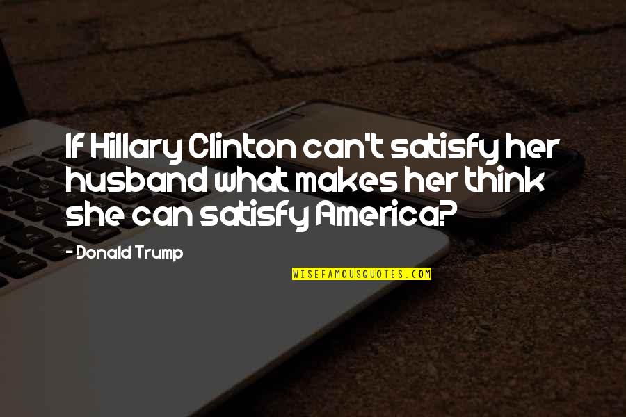 Satisfy Quotes By Donald Trump: If Hillary Clinton can't satisfy her husband what