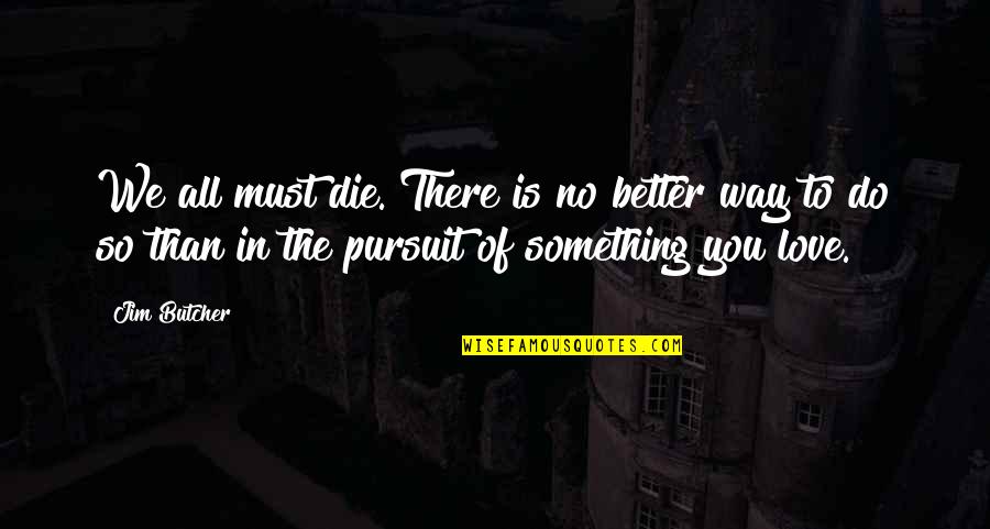 Satisfying Customers Quotes By Jim Butcher: We all must die. There is no better