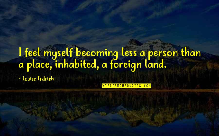 Satisfying Customers Quotes By Louise Erdrich: I feel myself becoming less a person than