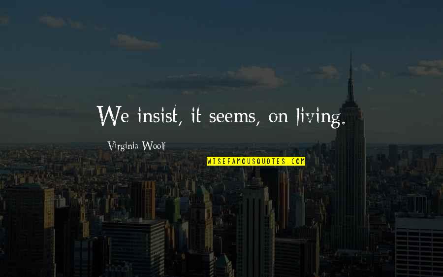 Satstyro Quotes By Virginia Woolf: We insist, it seems, on living.