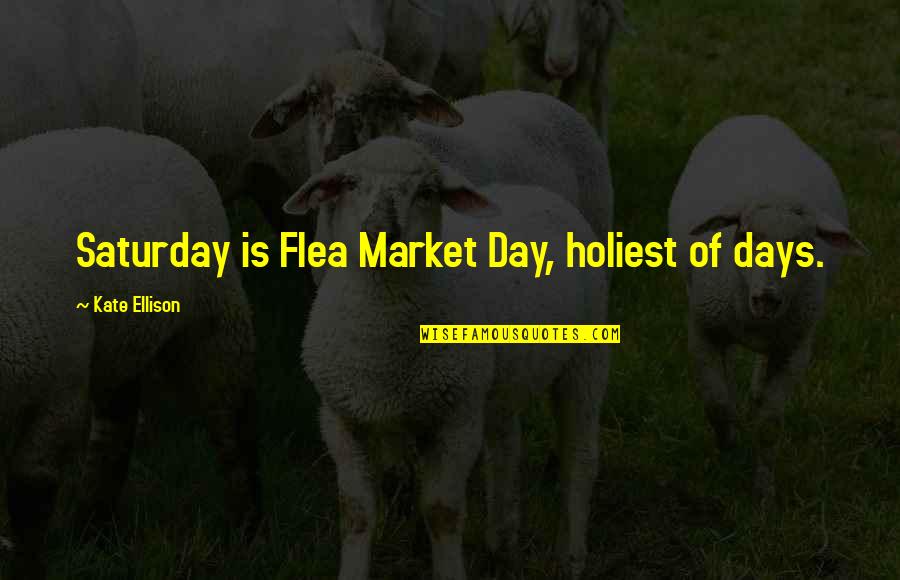 Saturday Day Off Quotes By Kate Ellison: Saturday is Flea Market Day, holiest of days.