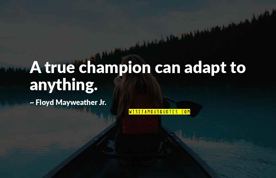 Satya Nadella Fail Fast Quote Quotes By Floyd Mayweather Jr.: A true champion can adapt to anything.