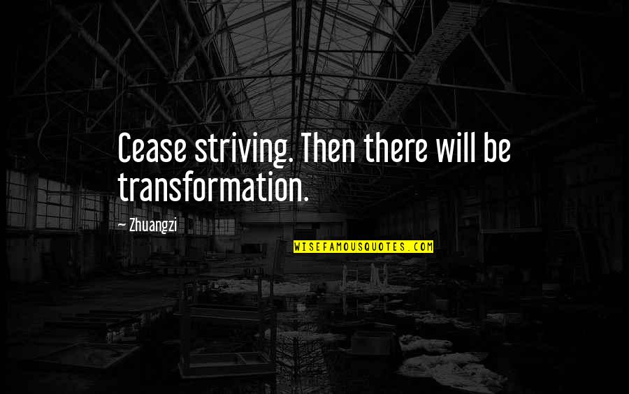 Satyra Reiksme Quotes By Zhuangzi: Cease striving. Then there will be transformation.