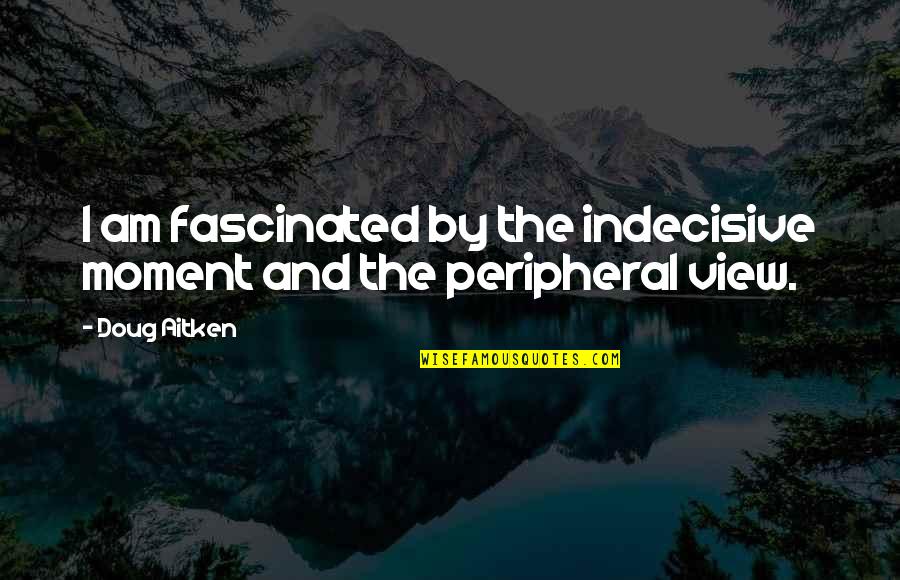 Saundra Adams Quotes By Doug Aitken: I am fascinated by the indecisive moment and