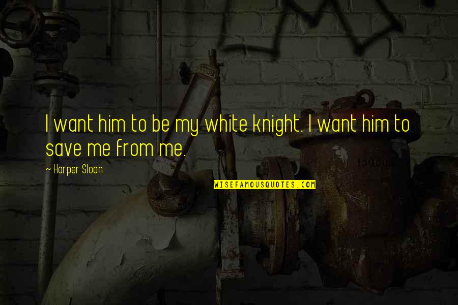 Save Me From Quotes By Harper Sloan: I want him to be my white knight.